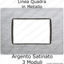 Placca Argento Satinato 3,4 e 6 moduli in METALLO compatibile con serie Bticino Axolute