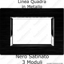 Placca Nero Satinato 3,4 e 7 moduli in METALLO compatibile con serie Bticino Living
