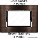Placca Brown Satinato 3,4 e 6 moduli in METALLO compatibile con serie Bticino Matix