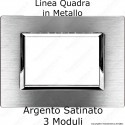 Placca Argento Satinato 3,4 e 6 moduli in METALLO compatibile con serie Bticino Matix